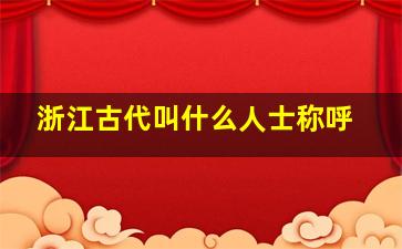 浙江古代叫什么人士称呼