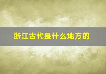 浙江古代是什么地方的