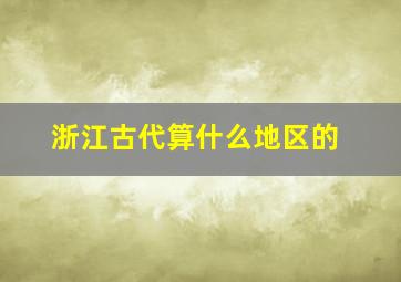 浙江古代算什么地区的