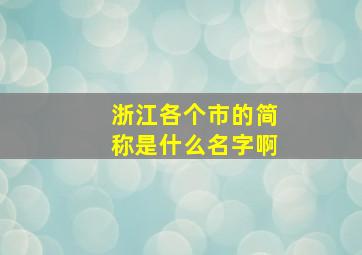 浙江各个市的简称是什么名字啊