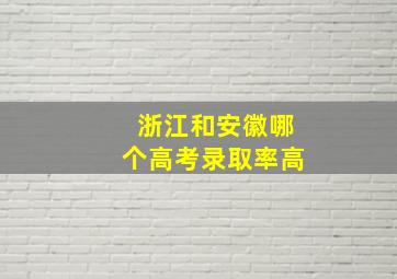 浙江和安徽哪个高考录取率高