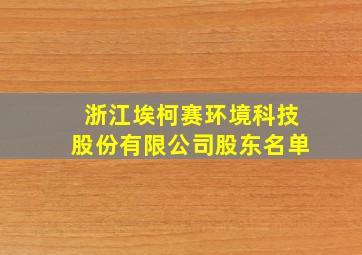 浙江埃柯赛环境科技股份有限公司股东名单