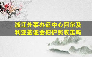 浙江外事办证中心阿尔及利亚签证会把护照收走吗