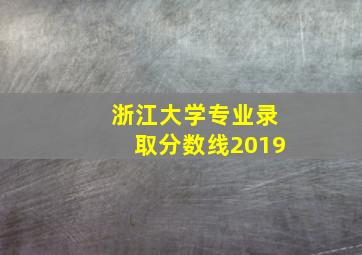 浙江大学专业录取分数线2019