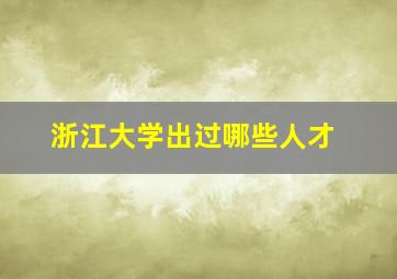 浙江大学出过哪些人才