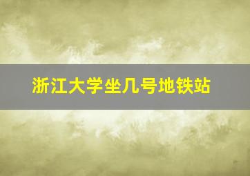 浙江大学坐几号地铁站