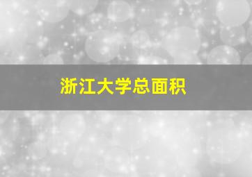 浙江大学总面积