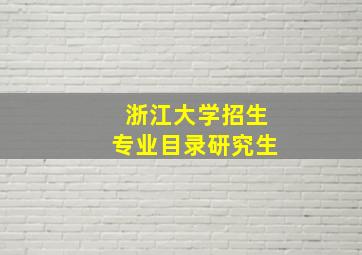 浙江大学招生专业目录研究生