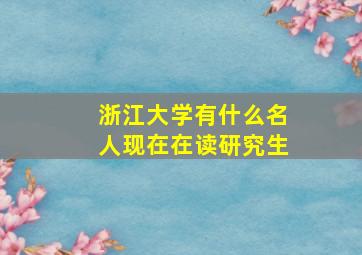 浙江大学有什么名人现在在读研究生