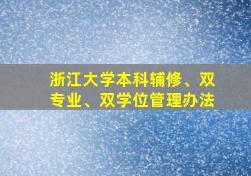 浙江大学本科辅修、双专业、双学位管理办法