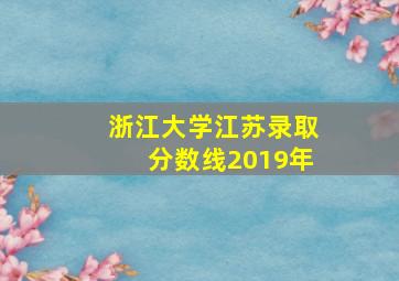 浙江大学江苏录取分数线2019年