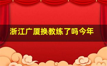 浙江广厦换教练了吗今年