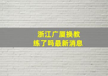 浙江广厦换教练了吗最新消息