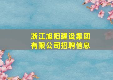 浙江旭阳建设集团有限公司招聘信息