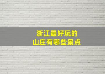 浙江最好玩的山庄有哪些景点