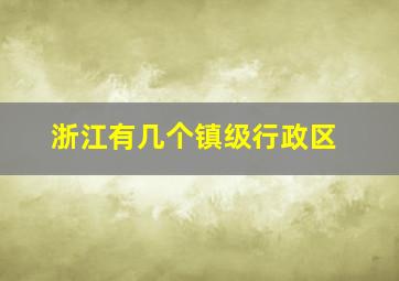 浙江有几个镇级行政区