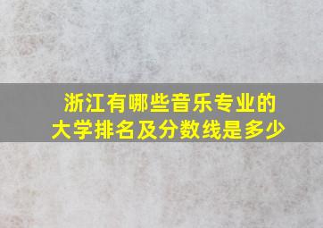 浙江有哪些音乐专业的大学排名及分数线是多少