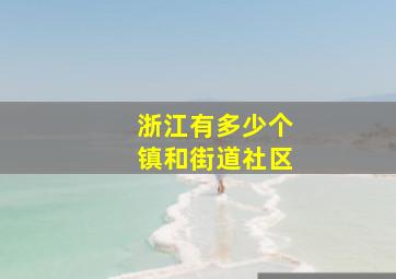 浙江有多少个镇和街道社区