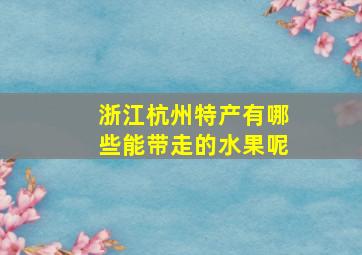 浙江杭州特产有哪些能带走的水果呢