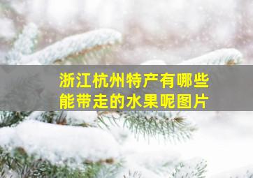 浙江杭州特产有哪些能带走的水果呢图片