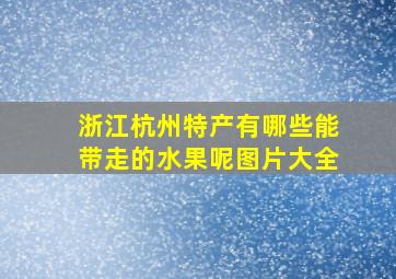 浙江杭州特产有哪些能带走的水果呢图片大全