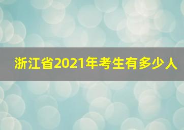 浙江省2021年考生有多少人