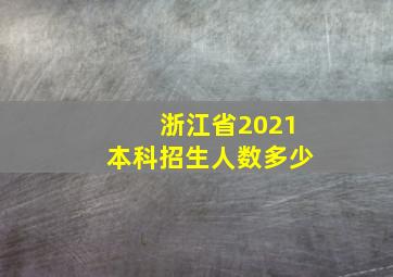 浙江省2021本科招生人数多少