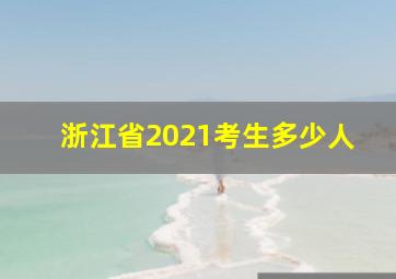 浙江省2021考生多少人