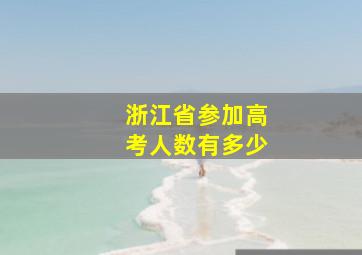 浙江省参加高考人数有多少