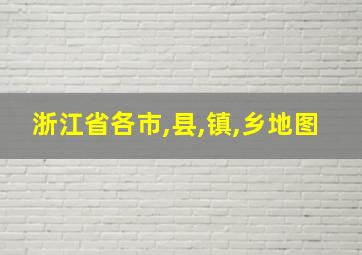 浙江省各市,县,镇,乡地图