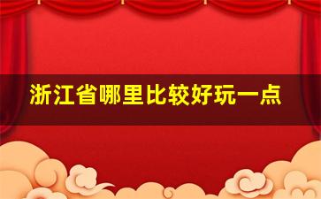 浙江省哪里比较好玩一点