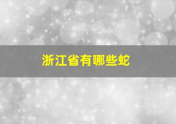 浙江省有哪些蛇