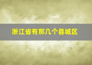 浙江省有那几个县城区