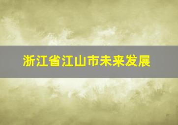 浙江省江山市未来发展