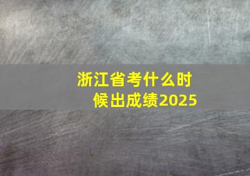 浙江省考什么时候出成绩2025