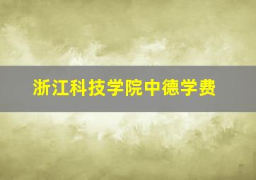 浙江科技学院中德学费