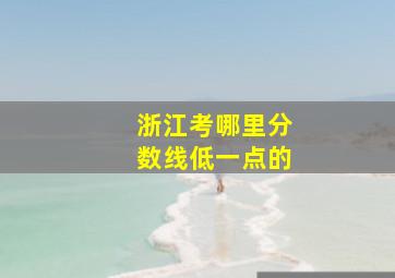 浙江考哪里分数线低一点的