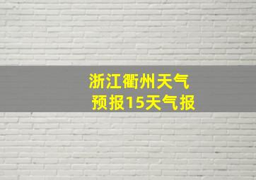 浙江衢州天气预报15天气报