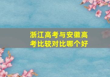 浙江高考与安徽高考比较对比哪个好