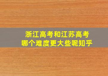 浙江高考和江苏高考哪个难度更大些呢知乎