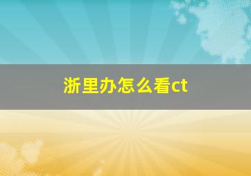 浙里办怎么看ct