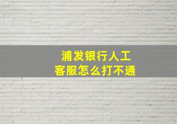 浦发银行人工客服怎么打不通