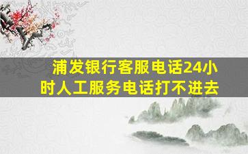 浦发银行客服电话24小时人工服务电话打不进去