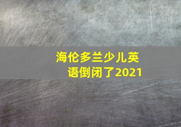 海伦多兰少儿英语倒闭了2021