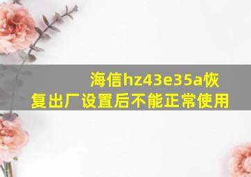 海信hz43e35a恢复出厂设置后不能正常使用