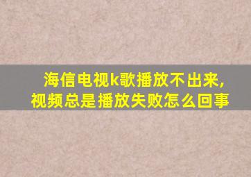 海信电视k歌播放不出来,视频总是播放失败怎么回事