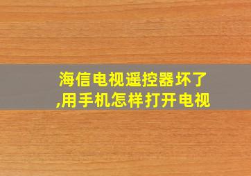 海信电视遥控器坏了,用手机怎样打开电视