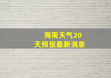 海南天气20天预报最新消息