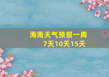 海南天气预报一周7天10天15天