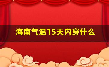 海南气温15天内穿什么